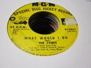 21A northern soul The Tymes what would I do yellow MGM 45 rpm PROMO 13631
