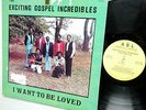 EXCITING GOSPEL INCREDIBLES I Want To Be Loved RARE GROUP HARMONY GOSPEL SOUL LP