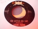 FOUR TEENS - GO LITTLE GO CAT - ROCKABILLY 45