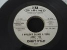 JOHNNY WYATT  I WOULD CHANGE A THING ABOUT YOU..ONE, TWO, THREE  CHANGE  WLP  EX
