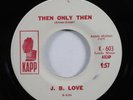 Northern Soul Popcorn 45 J.B. LOVE Then Only Then KAPP VG++/VG+ promo HEAR