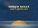 Shred Kelly-Like A Rising Sun VINYL NEUF