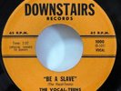 VOCAL-TEENS 45 Be a Slave / Till Then DOWNSTAIRS Doowop MINT-    Kz 949